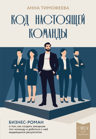 Код настоящей команды. Бизнес-роман о том, как создать звездную топ-команду и добиться с ней выдающихся результатов. Анна Тимофеева