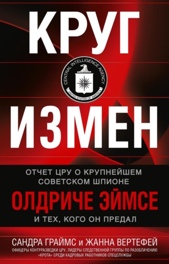 Круг измен. Отчет ЦРУ о крупнейшем советском шпионе Олдриче Эймсе и тех, кого он предал. Сандра Граймс