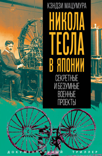 Никола Тесла в Японии. Секретные и безумные военные проекты. Кэндзи Мацумура