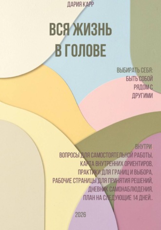 Дария Карр. Вся жизнь в голове. Выбирать себя: быть собой рядом с другими.