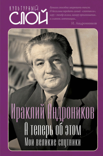 А теперь об этом. Мои великие спутники. Ираклий Андроников