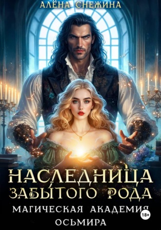 Наследница забытого рода. Магическая академия Осьмира. Алёна Снежина