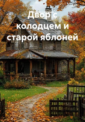 Двор с колодцем и старой яблоней. Натали Сергеева