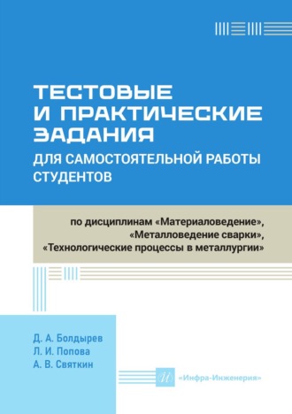 Тестовые и практические задания для самостоятельной работы студентов по дисциплинам «Материаловедение», «Металловедение сварки», «Технологические процессы в металлургии». Д. А. Болдырев