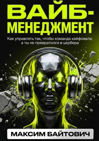 Вайб-менеджмент. Как управлять так, чтобы команда кайфовала, а ты не превратился в цербера. Максим Байтович