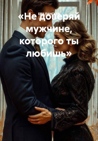 ЕВА ЛАНСКАЯ. «Не доверяй мужчине, которого ты любишь»