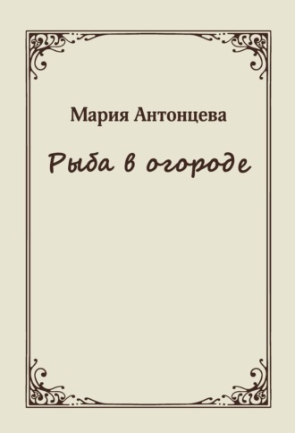 Рыба в огороде. Мария Антонцева