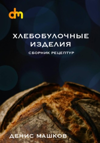 Хлебобулочные изделия. Сборник рецептур. Денис Сергеевич Машков