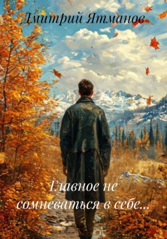 Главное не сомневаться в себе.... Дмитрий Ятманов