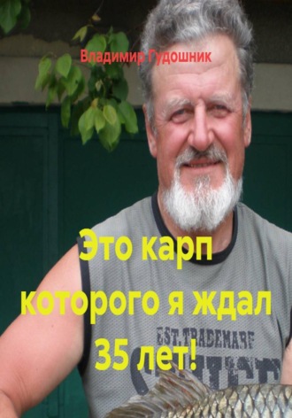 Владимир Савельевич Гудошник. Это карп которого я ждал 35 лет!