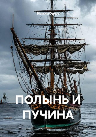 Максим Вячеславович Орлов. ПОЛЫНЬ И ПУЧИНА