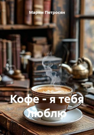 Кофе - я тебя люблю. Марям Петросян