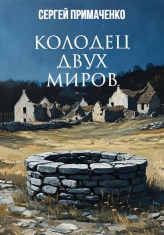 Сергей Алексеевич Примаченко. Колодец двух миров
