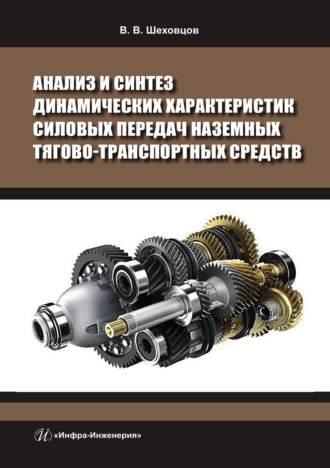 Анализ и синтез динамических характеристик силовых передач наземных тягово-транспортных средств. В. В. Шеховцов