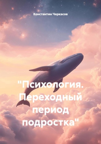 Константин Черкасов. Психология. Переходный период подростка