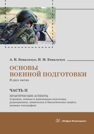 Основы военной подготовки. В двух частях. Часть II. Практические аспекты (строевая, огневая и инженерная подготовка, радиационная, химическая и биологическая защита, военная топография). 