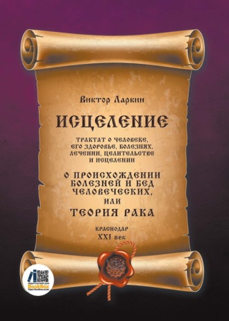 Виктор Ларкин. Исцеление. Трактат о человеке, его здоровье, болезнях, лечении, целительстве и исцелении. О происхождении болезней и бед человеческих, или Теория рака
