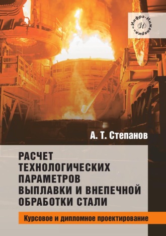 А. Т. Степанов. Расчет технологических параметров выплавки и внепечной обработки стали. Курсовое и дипломное проектирование