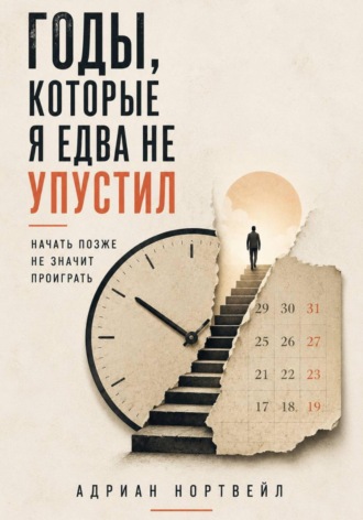 Адриан Нортвейл. Годы, которые я едва не упустил. Начать позже не значит проиграть