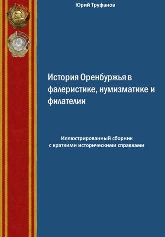Юрий Иванович Труфанов. История Оренбуржья в фалеристике, нумизматике и филателии