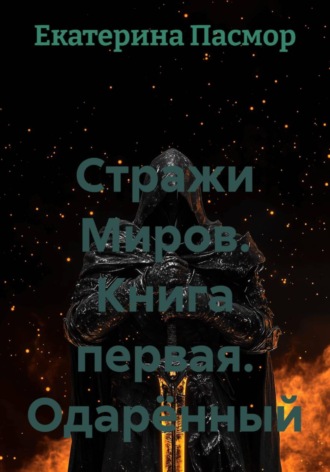Екатерина Пасмор. Стражи Миров. Книга первая. Одарённый