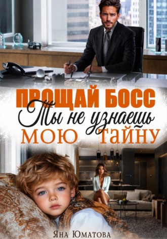 Прощай, босс. Ты не узнаешь мою тайну!. Яна Юматова