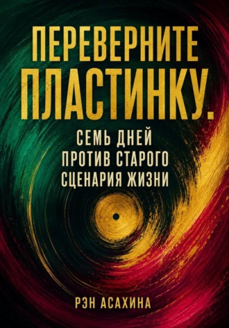 Переверните пластинку. Семь дней против старого сценария жизни. Рэн Асахина