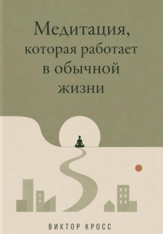 Виктор Кросс. Медитация, которая работает в обычной жизни