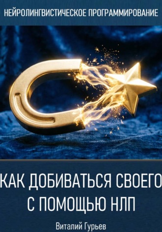 Виталий Гурьев. Как добиваться своего с помощью НЛП