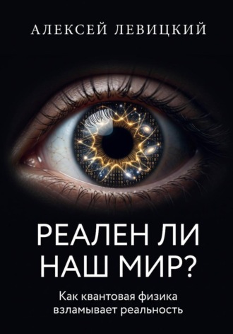 Алексей Левицкий. Реален ли наш мир? Как квантовая физика и нейросети взламывают наше представление о реальности
