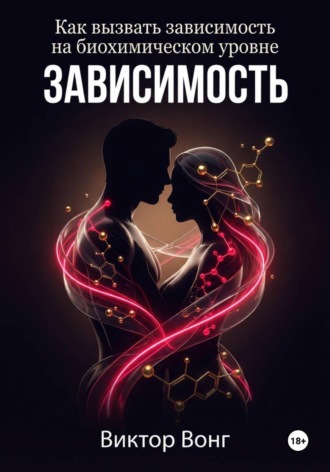 Виктор Вонг. Зависимость. Как вызвать зависимость на биохимическом уровне