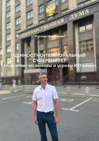 Руслан Нерсесян. ЦЕННОСТНО-ТЕМПОРАЛЬНЫЙ СУВЕРЕНИТЕТ «Как ответ на вызовы и угрозы XXI века»