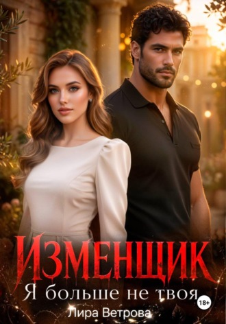 Изменщик. Я больше не твоя. Лира Ветрова