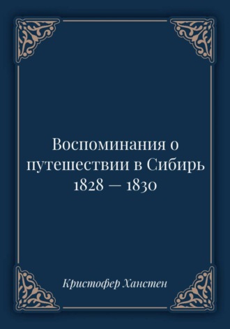 Кристофер Ханстен. Воспоминания о путешествии в Сибирь 1828 — 1830