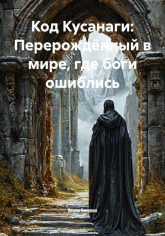Код Кусанаги: Перерождённый в мире, где боги ошиблись. Михаил Полуянов