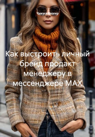 Чикуся Блогер. Как выстроить личный бренд продакт менеджеру в мессенджере MAX