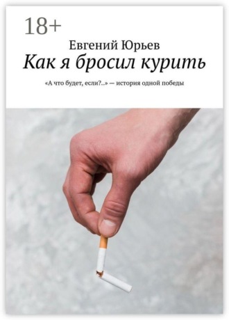 Как я бросил курить. «А что будет, если?..» — история одной победы. Евгений Юрьев