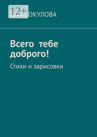 Всего тебе доброго! Стихи и зарисовки. Ольга Окулова