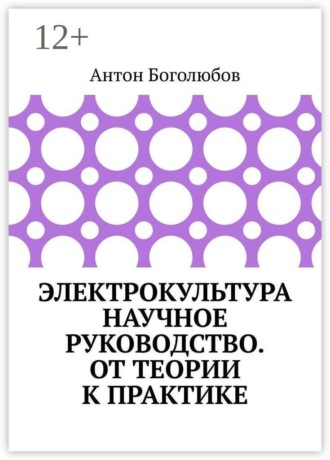Антон Боголюбов. Электрокультура научное руководство. От теории к практике