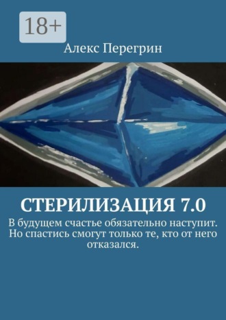 Алекс Перегрин. Стерилизация 7.0. «В будущем счастье обязательно наступит. Но спастись смогут только те, кто от него отказался».