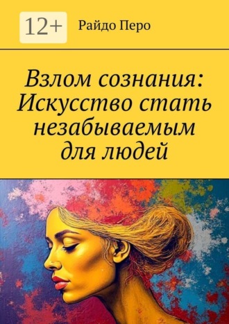 Райдо Перо. Взлом сознания: Искусство стать незабываемым для людей