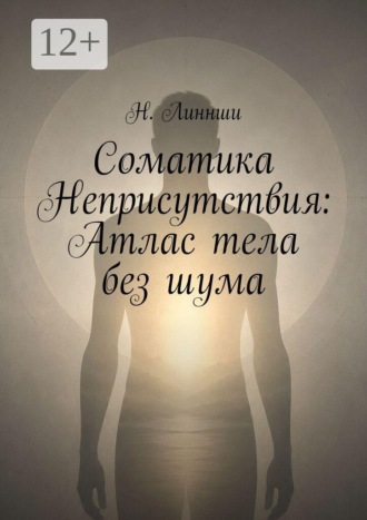 Соматика Неприсутствия: Атлас тела без шума. Н. Линнши