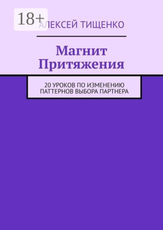 Магнит Притяжения. 20 уроков по изменению паттернов выбора партнера. Алексей Тищенко