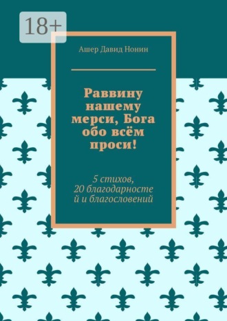 Раввину нашему мерси, Бога обо всём проси! 5 стихов, 20 благодарностей и благословений. Ашер Давид Михайлович Нонин