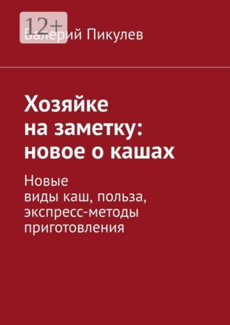 Валерий Пикулев. Хозяйке на заметку: новое о кашах. Новые виды каш, польза, экспресс-методы приготовления