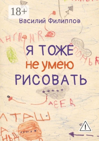 Я тоже не умею рисовать. Книга о творческой и жизненной энергии, внутренних барьерах и их преодолении, удовольствии от жизни, свободе и самопроявлении. Василий Геннадьевич Филиппов