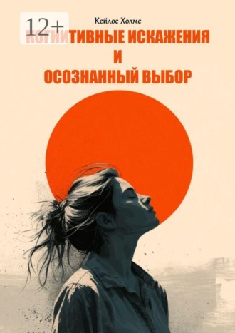 Кейлос Холмс. Когнитивные искажения и осознанный выбор