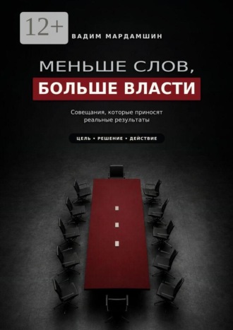 Меньше слов, больше власти. Совещания, которые приносят реальные результаты. Вадим Мардамшин