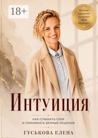 Интуиция. Как слышать себя и принимать верные решения. Елена Валерьевна Гуськова