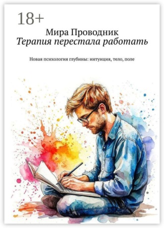 Мира Проводник. Терапия перестала работать. Новая психология глубины: интуиция, тело, поле